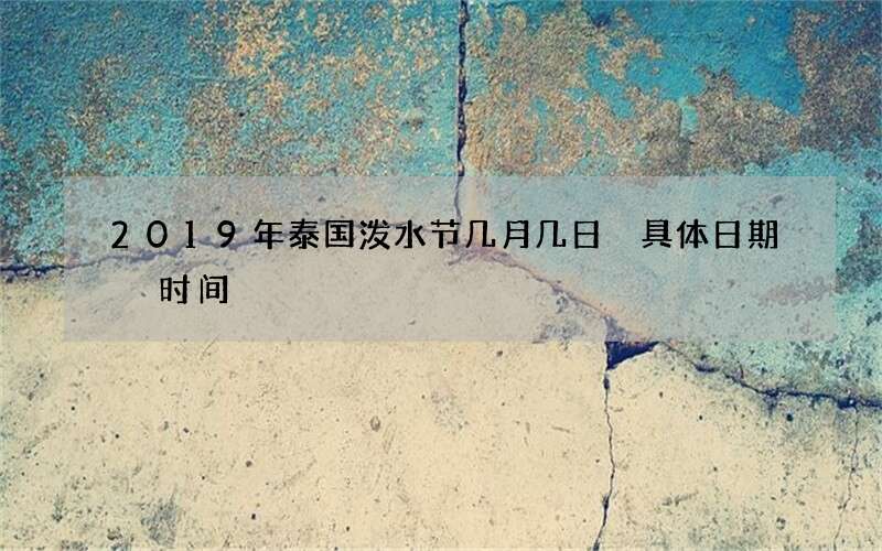 2019年泰国泼水节几月几日 具体日期 时间